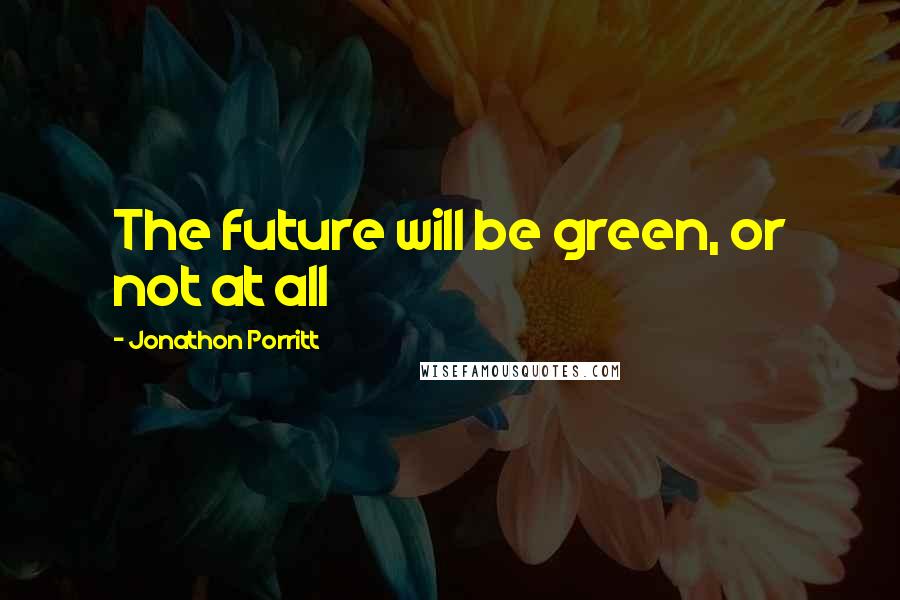 Jonathon Porritt Quotes: The future will be green, or not at all
