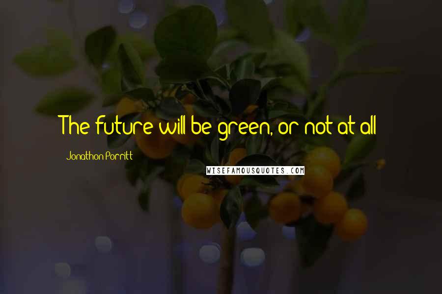 Jonathon Porritt Quotes: The future will be green, or not at all