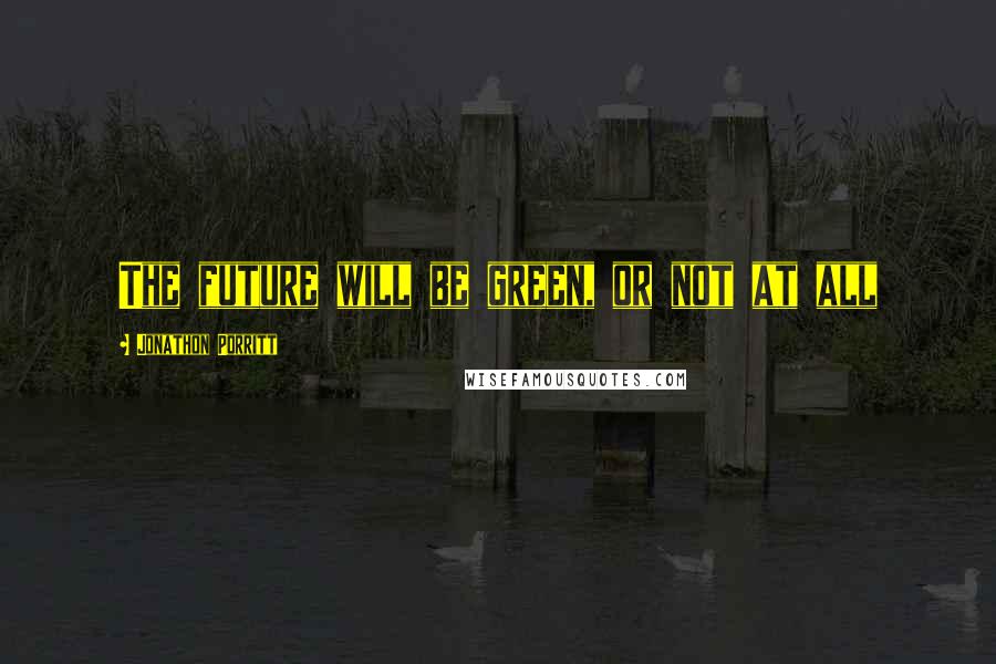 Jonathon Porritt Quotes: The future will be green, or not at all
