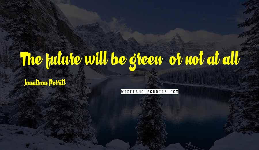 Jonathon Porritt Quotes: The future will be green, or not at all