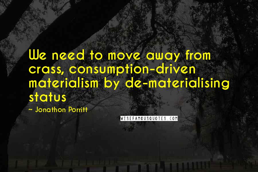 Jonathon Porritt Quotes: We need to move away from crass, consumption-driven materialism by de-materialising status