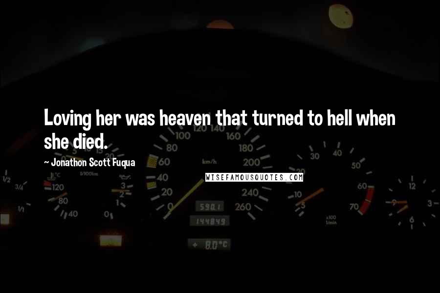 Jonathon Scott Fuqua Quotes: Loving her was heaven that turned to hell when she died.