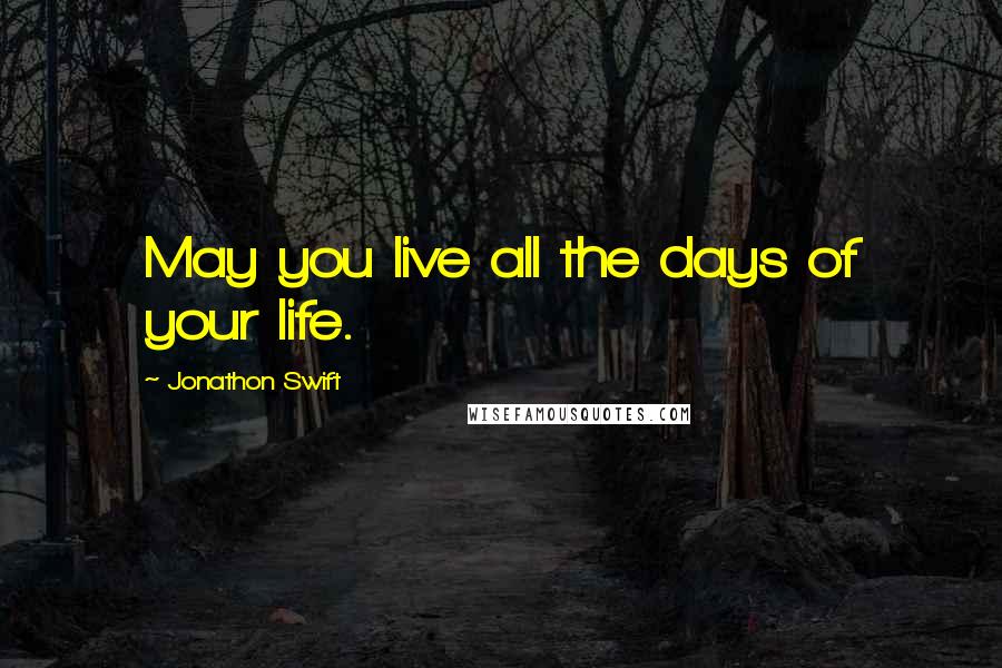 Jonathon Swift Quotes: May you live all the days of your life.