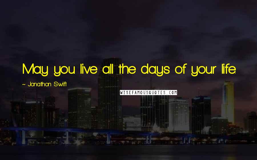 Jonathon Swift Quotes: May you live all the days of your life.