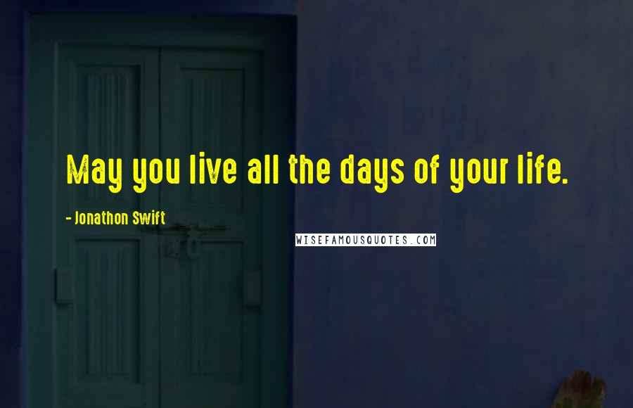 Jonathon Swift Quotes: May you live all the days of your life.