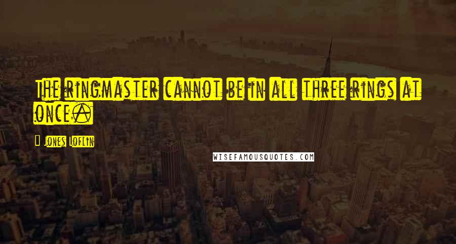 Jones Loflin Quotes: The ringmaster cannot be in all three rings at once.