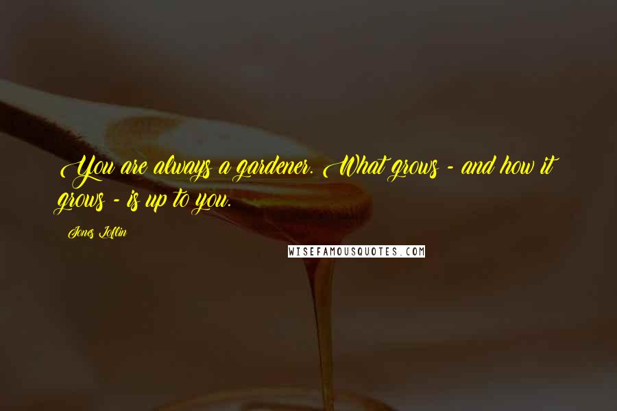 Jones Loflin Quotes: You are always a gardener. What grows - and how it grows - is up to you.