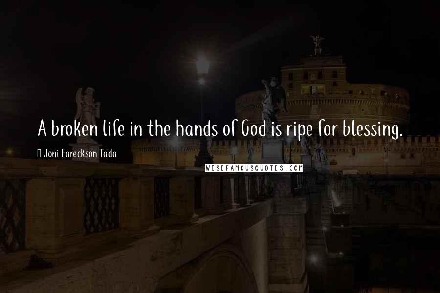 Joni Eareckson Tada Quotes: A broken life in the hands of God is ripe for blessing.