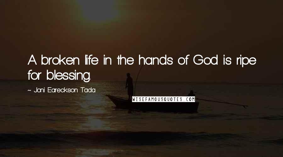 Joni Eareckson Tada Quotes: A broken life in the hands of God is ripe for blessing.