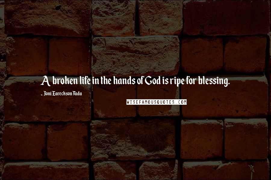 Joni Eareckson Tada Quotes: A broken life in the hands of God is ripe for blessing.