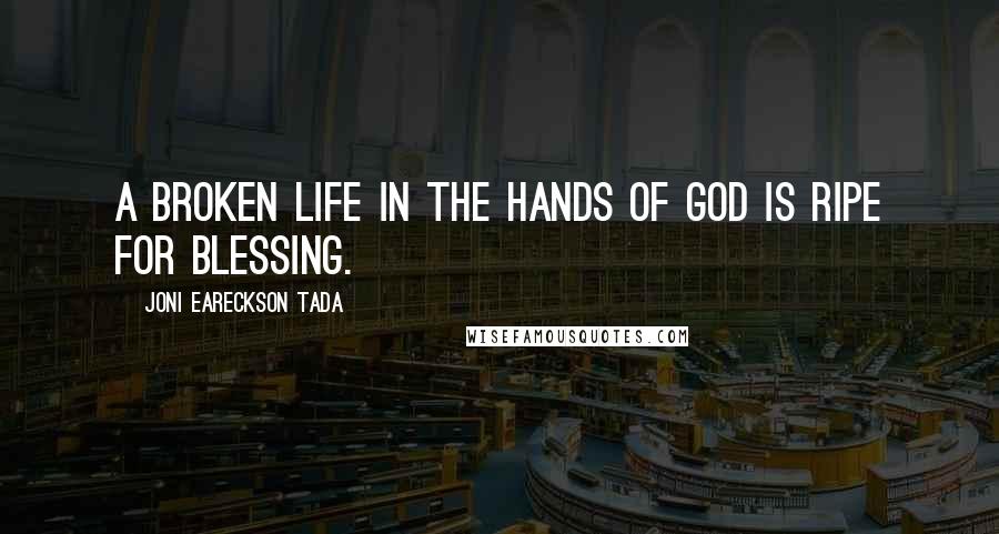 Joni Eareckson Tada Quotes: A broken life in the hands of God is ripe for blessing.