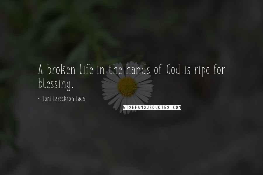 Joni Eareckson Tada Quotes: A broken life in the hands of God is ripe for blessing.