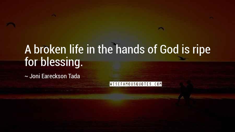 Joni Eareckson Tada Quotes: A broken life in the hands of God is ripe for blessing.