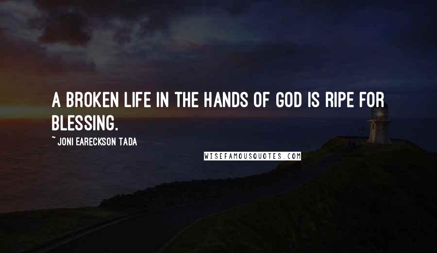 Joni Eareckson Tada Quotes: A broken life in the hands of God is ripe for blessing.