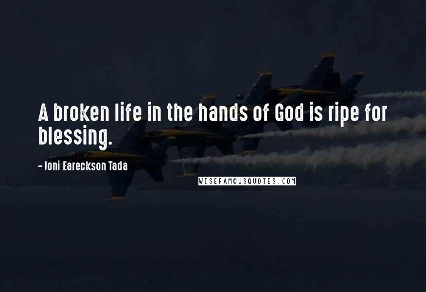 Joni Eareckson Tada Quotes: A broken life in the hands of God is ripe for blessing.