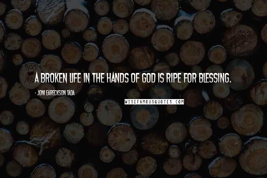 Joni Eareckson Tada Quotes: A broken life in the hands of God is ripe for blessing.