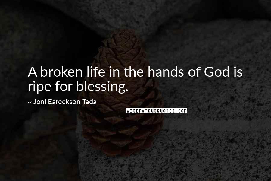 Joni Eareckson Tada Quotes: A broken life in the hands of God is ripe for blessing.
