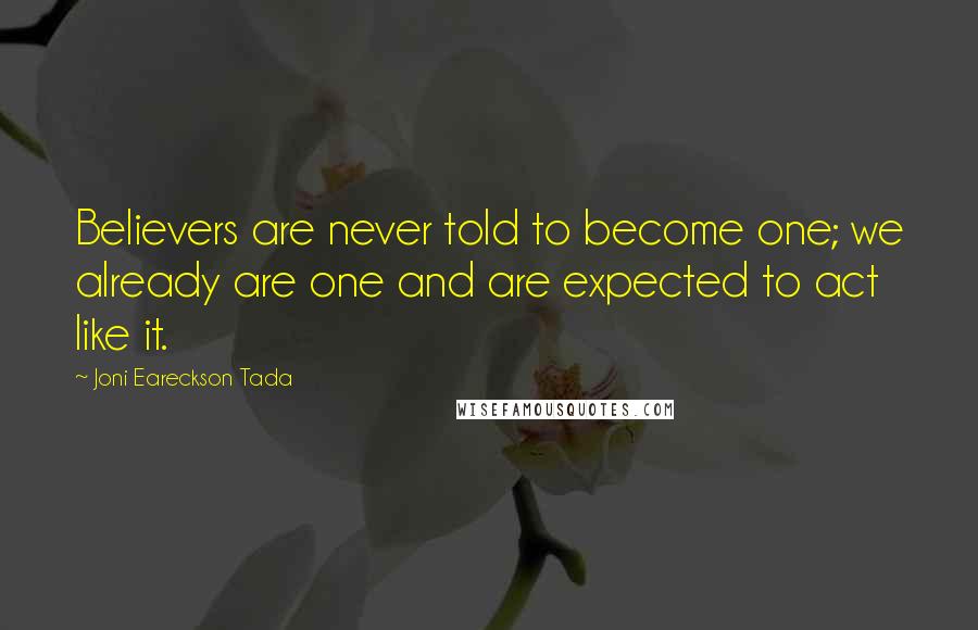 Joni Eareckson Tada Quotes: Believers are never told to become one; we already are one and are expected to act like it.