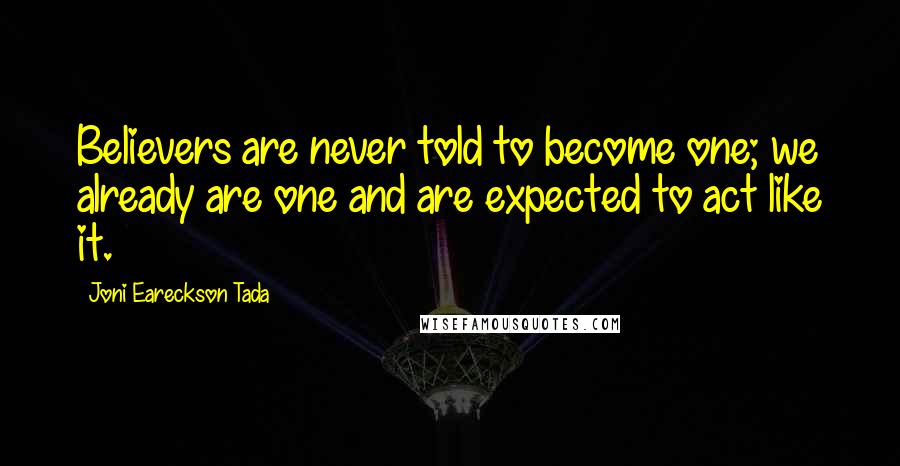 Joni Eareckson Tada Quotes: Believers are never told to become one; we already are one and are expected to act like it.