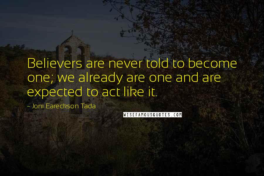 Joni Eareckson Tada Quotes: Believers are never told to become one; we already are one and are expected to act like it.