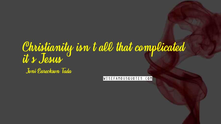 Joni Eareckson Tada Quotes: Christianity isn't all that complicated ... it's Jesus.
