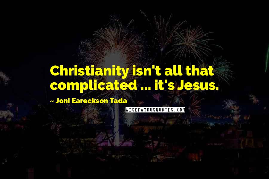 Joni Eareckson Tada Quotes: Christianity isn't all that complicated ... it's Jesus.