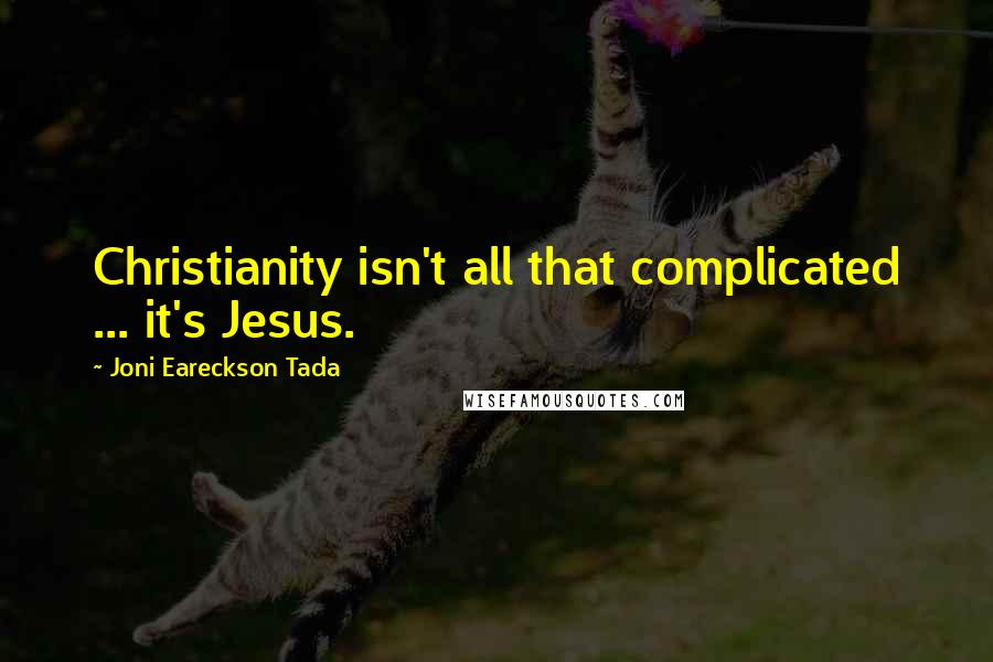 Joni Eareckson Tada Quotes: Christianity isn't all that complicated ... it's Jesus.