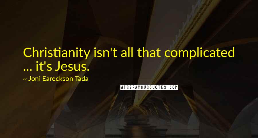 Joni Eareckson Tada Quotes: Christianity isn't all that complicated ... it's Jesus.