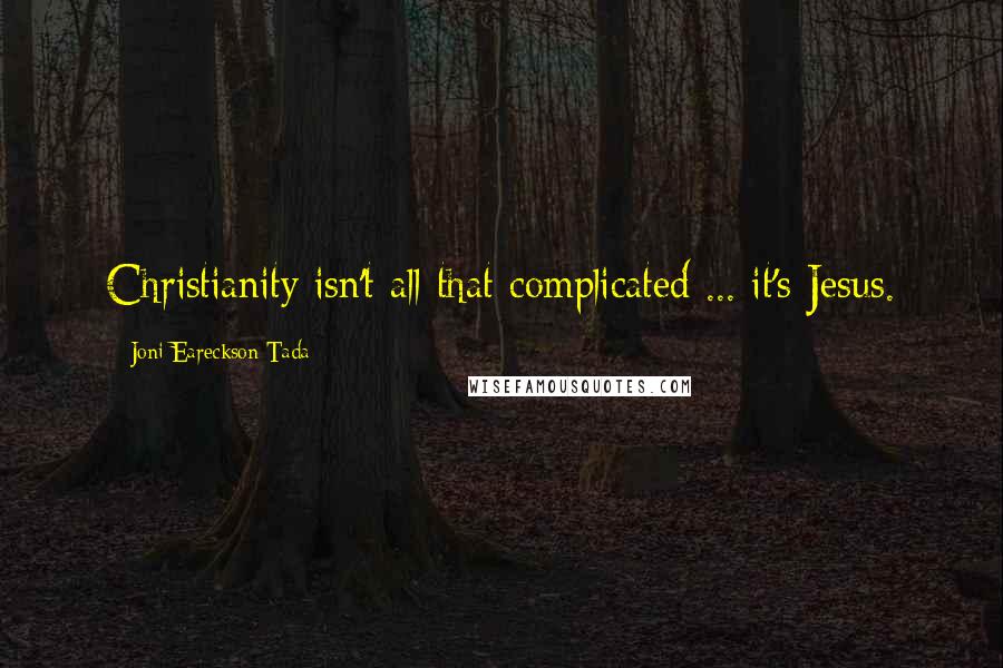 Joni Eareckson Tada Quotes: Christianity isn't all that complicated ... it's Jesus.