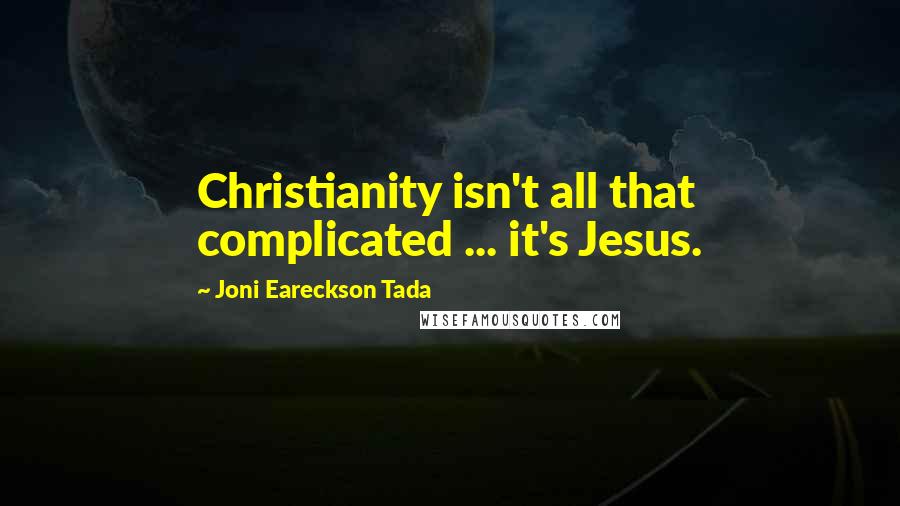 Joni Eareckson Tada Quotes: Christianity isn't all that complicated ... it's Jesus.