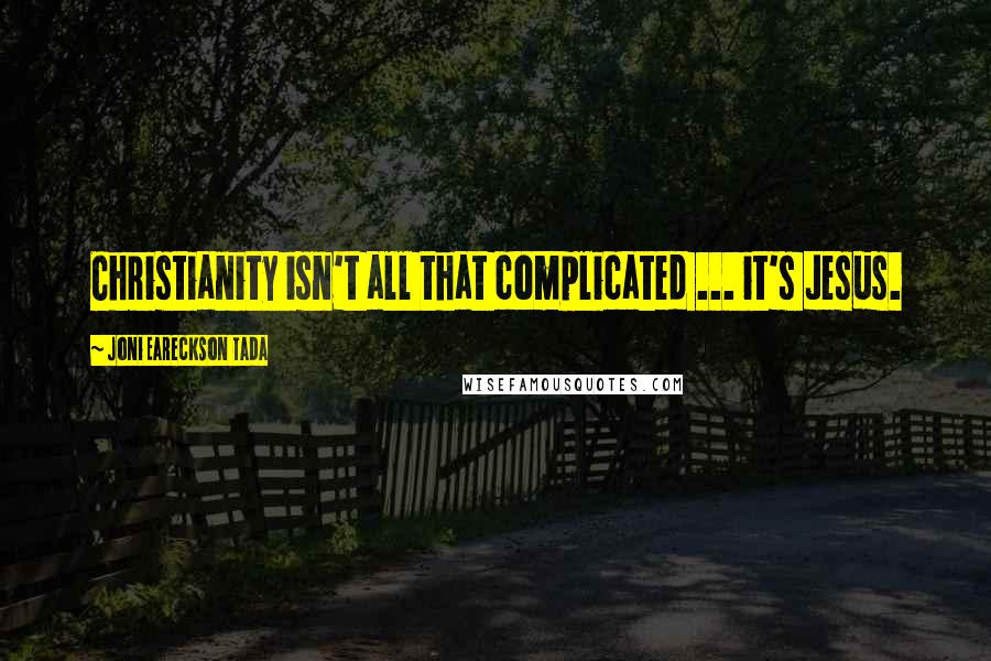 Joni Eareckson Tada Quotes: Christianity isn't all that complicated ... it's Jesus.