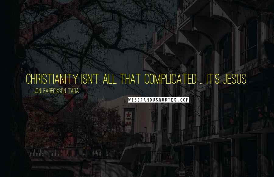 Joni Eareckson Tada Quotes: Christianity isn't all that complicated ... it's Jesus.