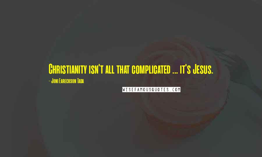 Joni Eareckson Tada Quotes: Christianity isn't all that complicated ... it's Jesus.