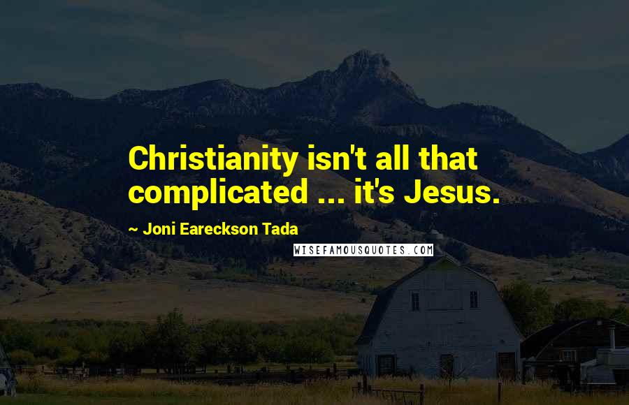 Joni Eareckson Tada Quotes: Christianity isn't all that complicated ... it's Jesus.