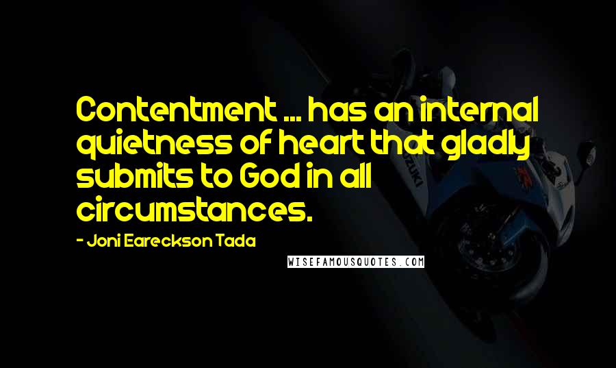 Joni Eareckson Tada Quotes: Contentment ... has an internal quietness of heart that gladly submits to God in all circumstances.