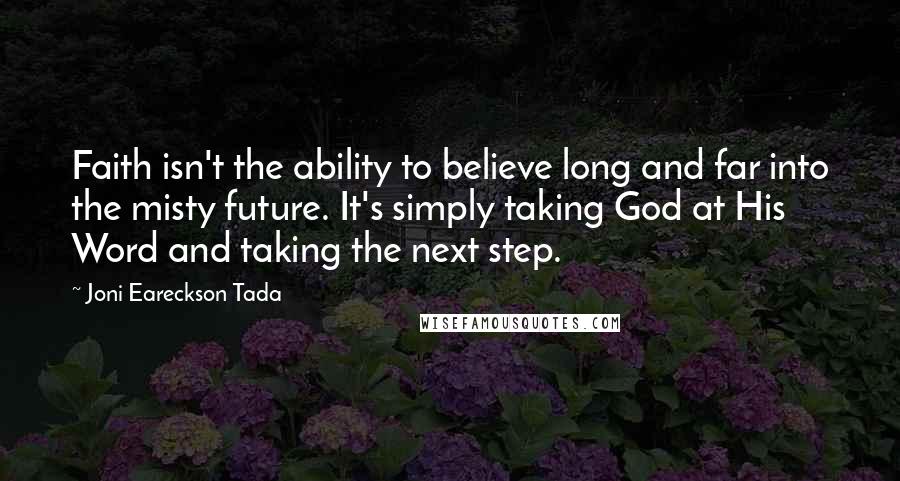 Joni Eareckson Tada Quotes: Faith isn't the ability to believe long and far into the misty future. It's simply taking God at His Word and taking the next step.