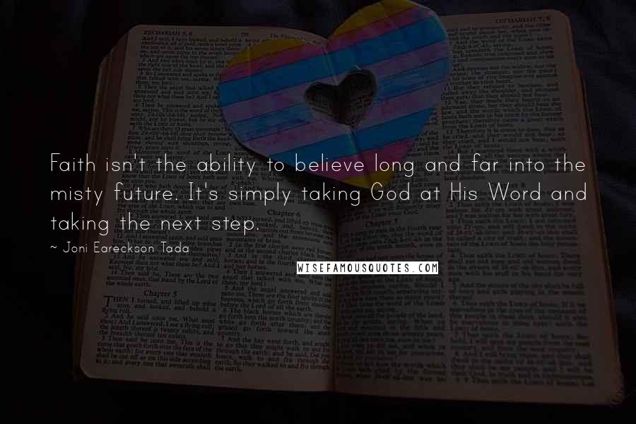 Joni Eareckson Tada Quotes: Faith isn't the ability to believe long and far into the misty future. It's simply taking God at His Word and taking the next step.