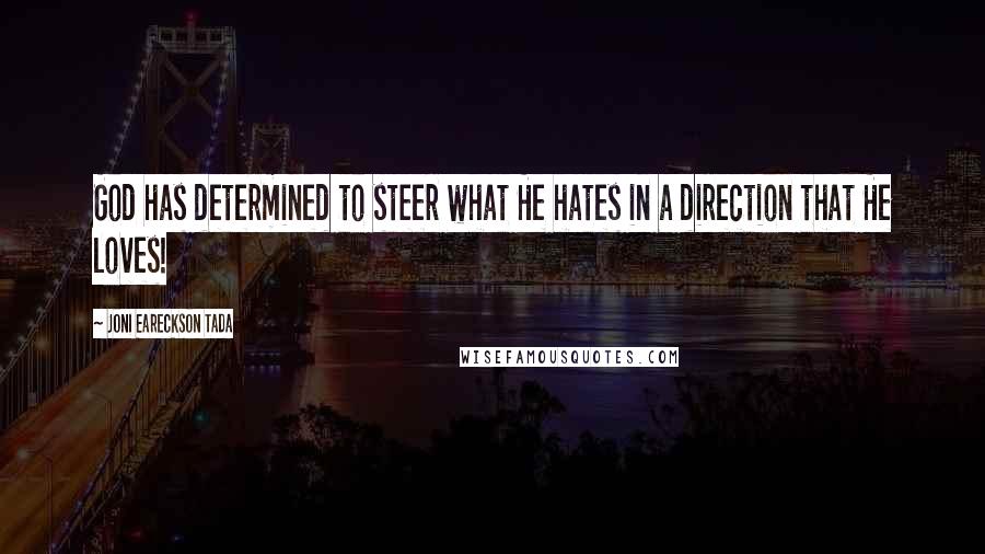 Joni Eareckson Tada Quotes: God has determined to steer what He hates in a direction that He loves!