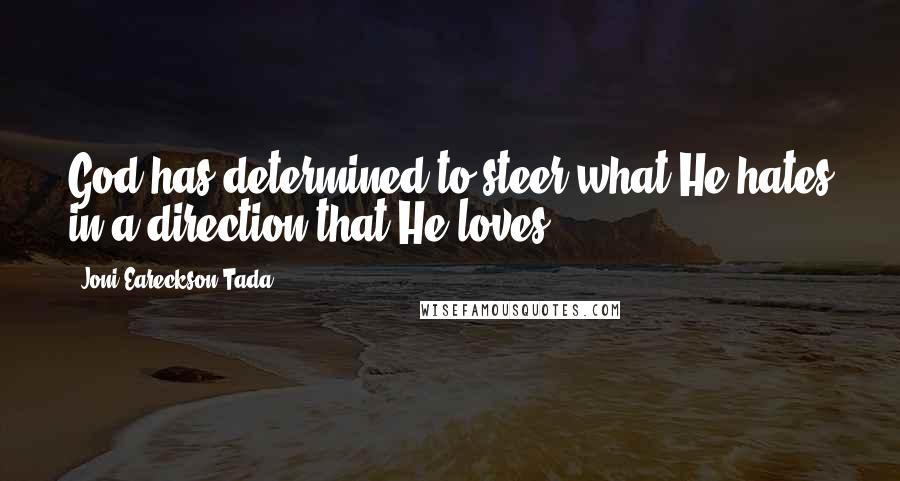 Joni Eareckson Tada Quotes: God has determined to steer what He hates in a direction that He loves!