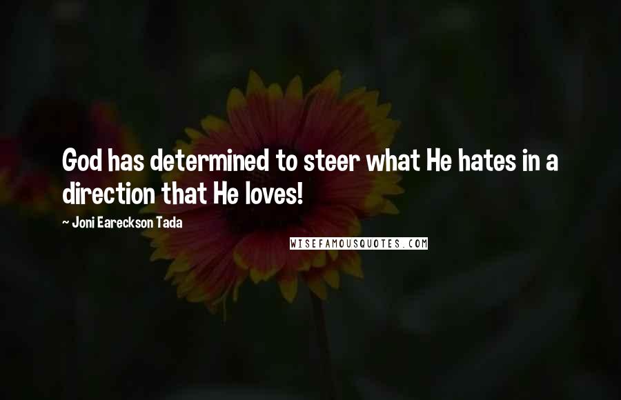 Joni Eareckson Tada Quotes: God has determined to steer what He hates in a direction that He loves!