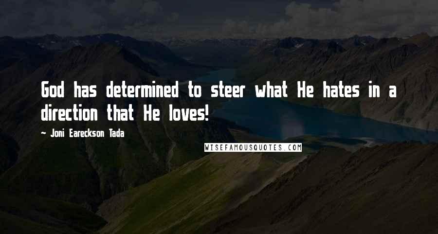 Joni Eareckson Tada Quotes: God has determined to steer what He hates in a direction that He loves!