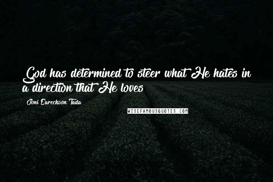 Joni Eareckson Tada Quotes: God has determined to steer what He hates in a direction that He loves!