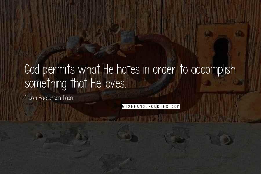 Joni Eareckson Tada Quotes: God permits what He hates in order to accomplish something that He loves.