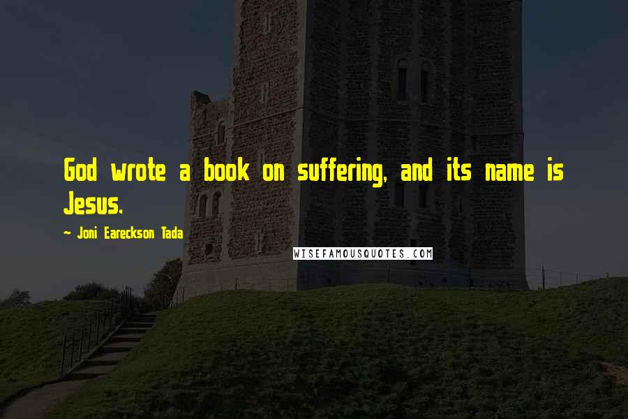 Joni Eareckson Tada Quotes: God wrote a book on suffering, and its name is Jesus.