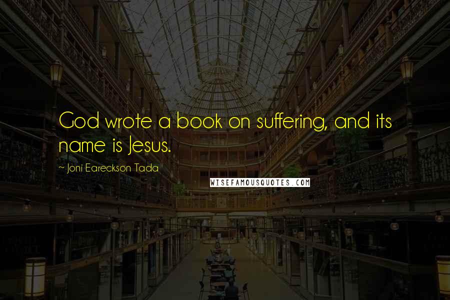 Joni Eareckson Tada Quotes: God wrote a book on suffering, and its name is Jesus.
