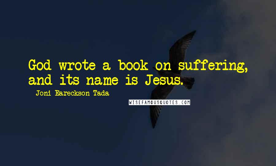 Joni Eareckson Tada Quotes: God wrote a book on suffering, and its name is Jesus.