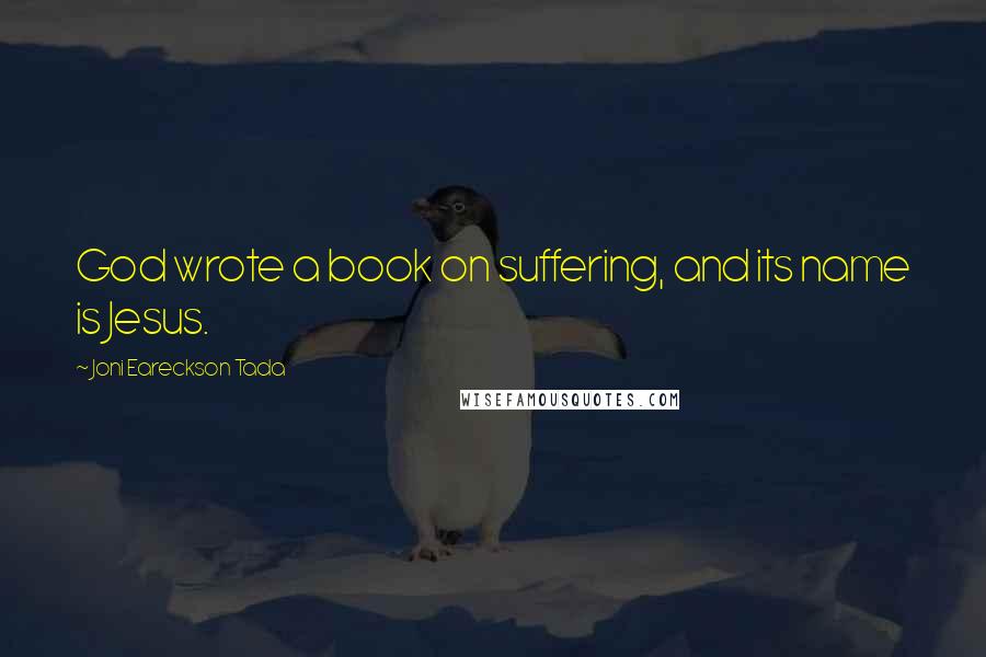 Joni Eareckson Tada Quotes: God wrote a book on suffering, and its name is Jesus.