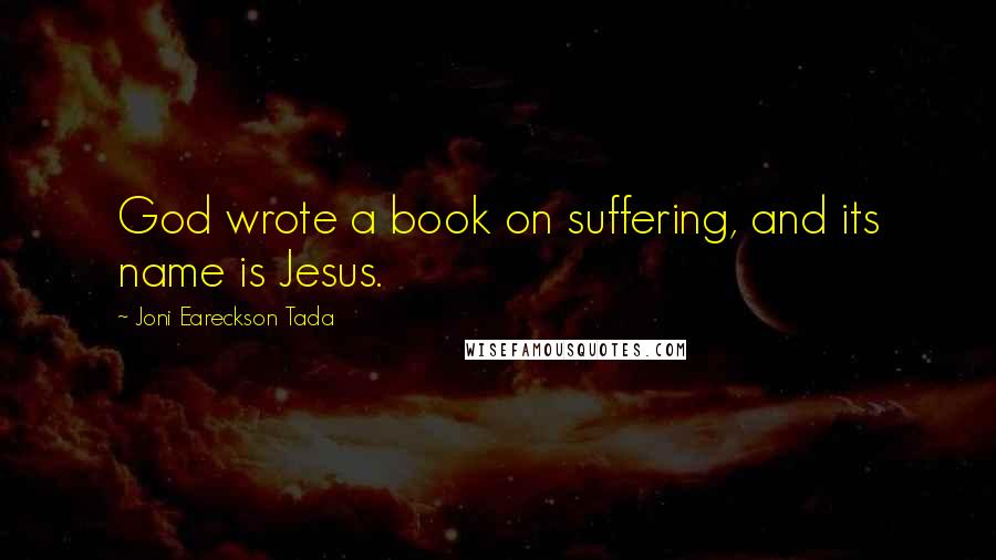 Joni Eareckson Tada Quotes: God wrote a book on suffering, and its name is Jesus.