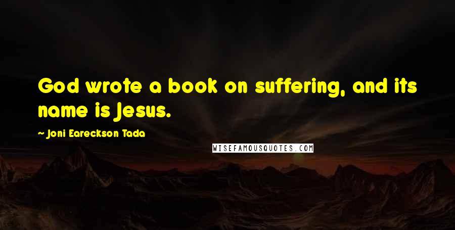 Joni Eareckson Tada Quotes: God wrote a book on suffering, and its name is Jesus.