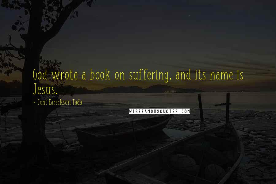 Joni Eareckson Tada Quotes: God wrote a book on suffering, and its name is Jesus.